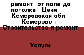 ремонт. от пола до потолка › Цена ­ 2 - Кемеровская обл., Кемерово г. Строительство и ремонт » Услуги   